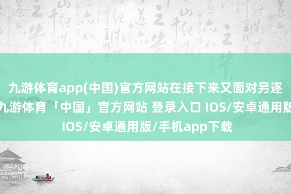 九游体育app(中国)官方网站在接下来又面对另逐个位中国名将-九游体育「中国」官方网站 登录入口 IOS/安卓通用版/手机app下载