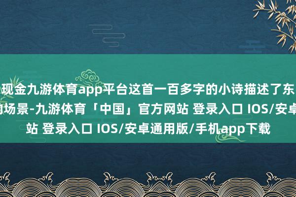 现金九游体育app平台这首一百多字的小诗描述了东谈主们在原野聚餐时的场景-九游体育「中国」官方网站 登录入口 IOS/安卓通用版/手机app下载